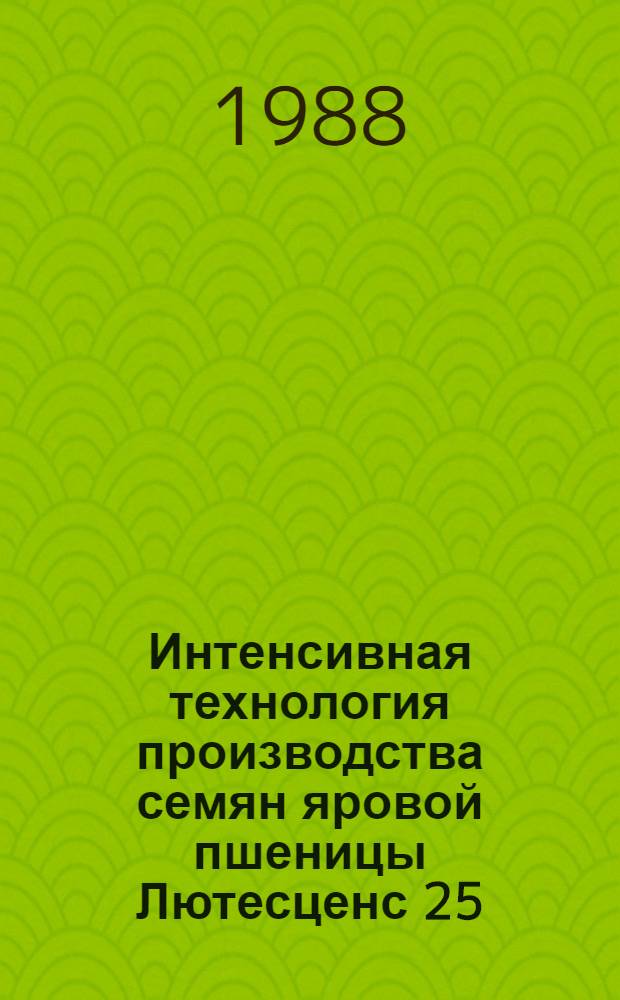 Интенсивная технология производства семян яровой пшеницы Лютесценс 25 : Рекомендации