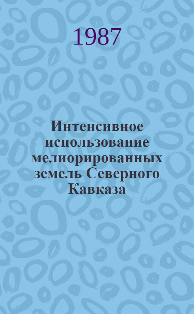 Интенсивное использование мелиорированных земель Северного Кавказа : Сб. науч. тр. ЮжНИИГИМА