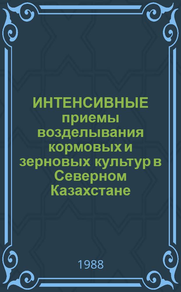 ИНТЕНСИВНЫЕ приемы возделывания кормовых и зерновых культур в Северном Казахстане : Сб. ст.
