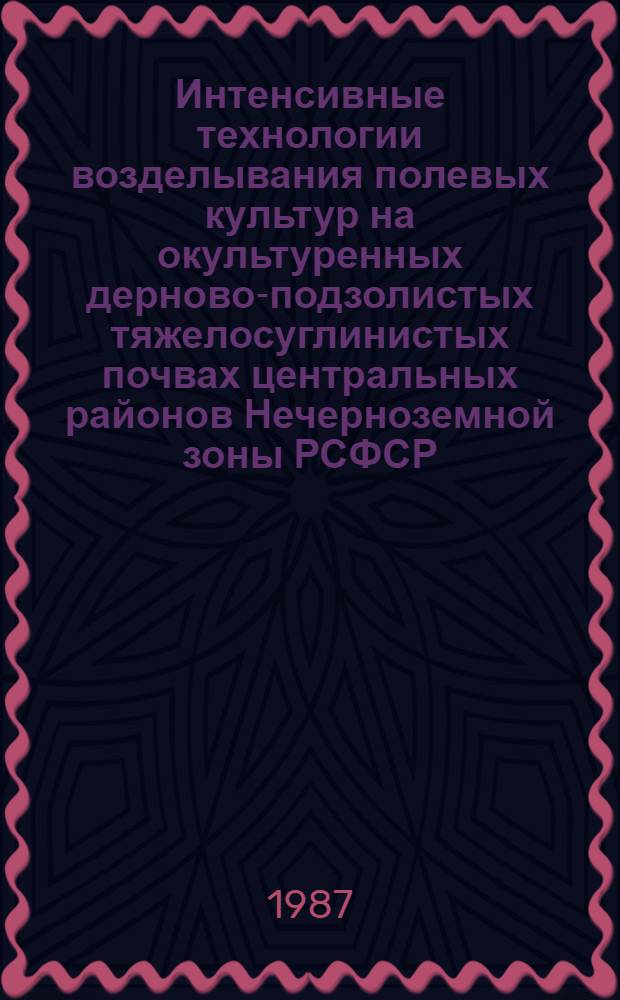 Интенсивные технологии возделывания полевых культур на окультуренных дерново-подзолистых тяжелосуглинистых почвах центральных районов Нечерноземной зоны РСФСР : (Метод. рекомендации)