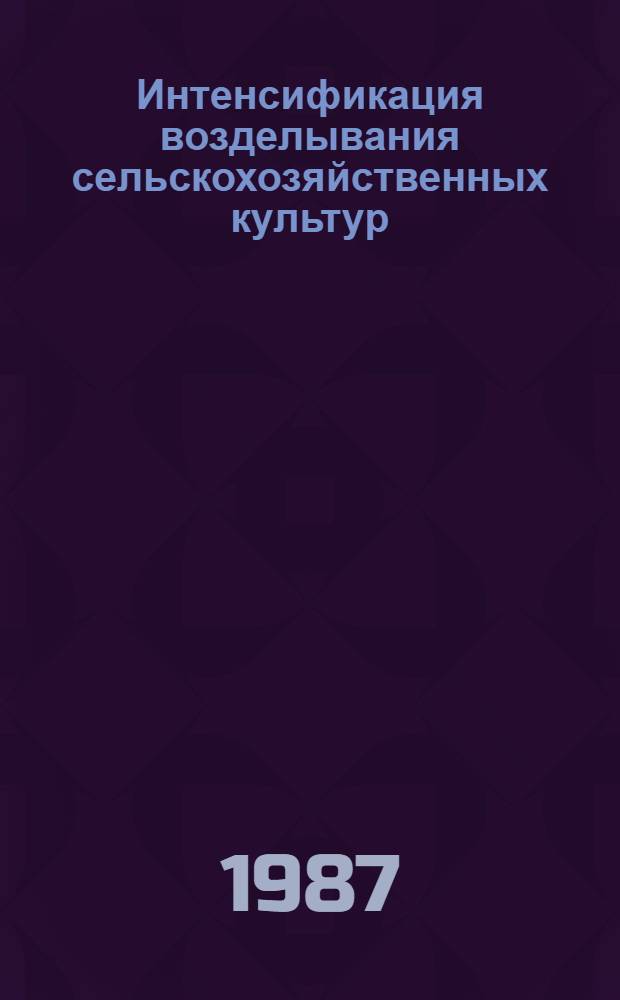Интенсификация возделывания сельскохозяйственных культур : Сб. науч. тр