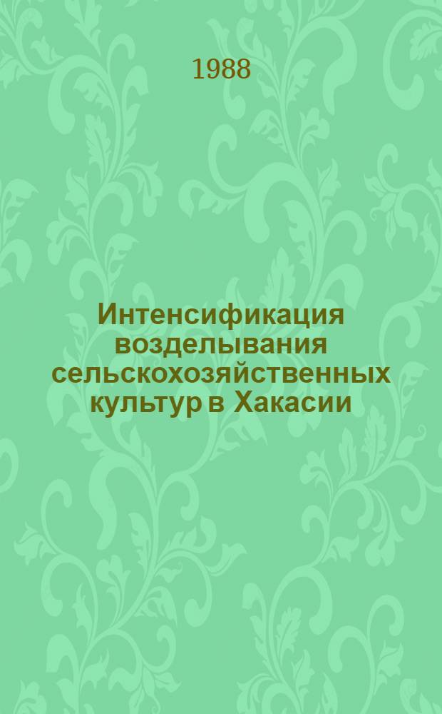Интенсификация возделывания сельскохозяйственных культур в Хакасии : Сб. науч. тр