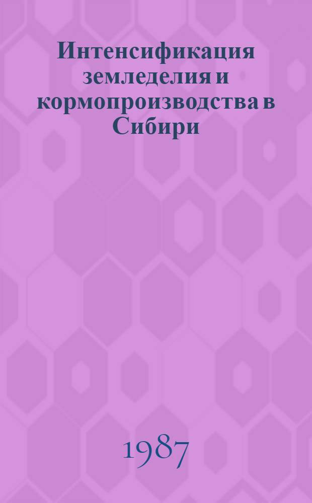 Интенсификация земледелия и кормопроизводства в Сибири : Сб. ст.