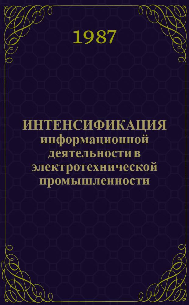 ИНТЕНСИФИКАЦИЯ информационной деятельности в электротехнической промышленности : Справ., инструкт. и рек. материалы : Сборник