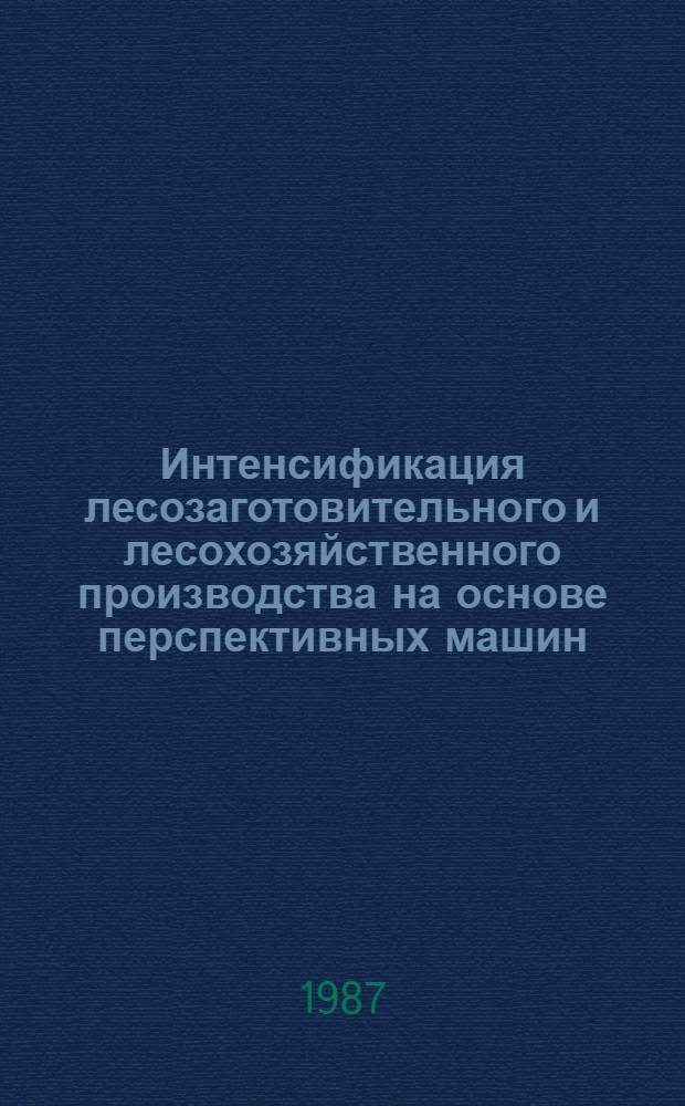 Интенсификация лесозаготовительного и лесохозяйственного производства на основе перспективных машин : Межвуз. сб. науч. тр