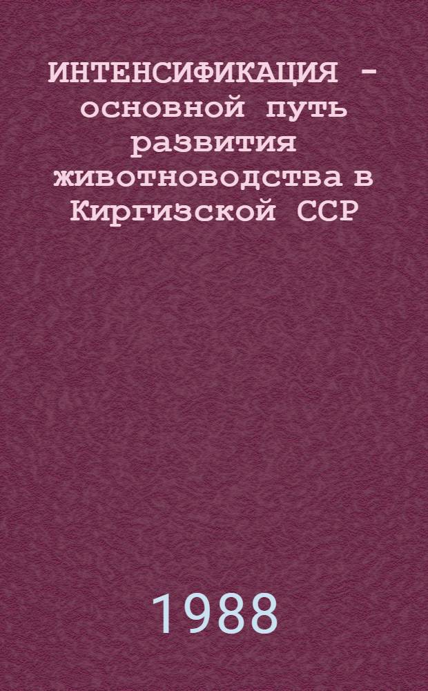ИНТЕНСИФИКАЦИЯ - основной путь развития животноводства в Киргизской ССР : Тез. докл. науч.-произв. конф