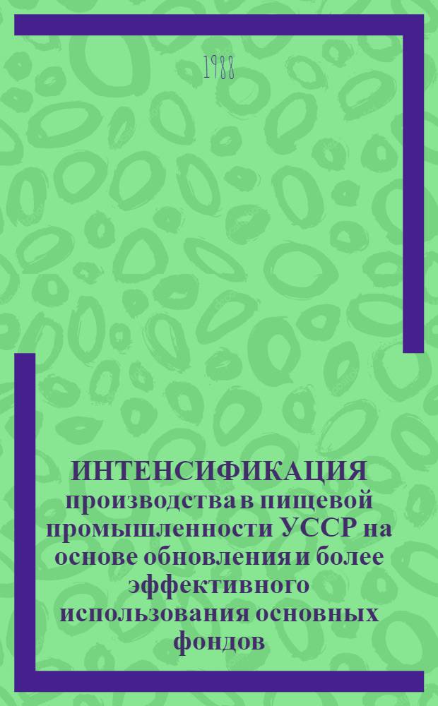 ИНТЕНСИФИКАЦИЯ производства в пищевой промышленности УССР на основе обновления и более эффективного использования основных фондов : Метод. рекомендации