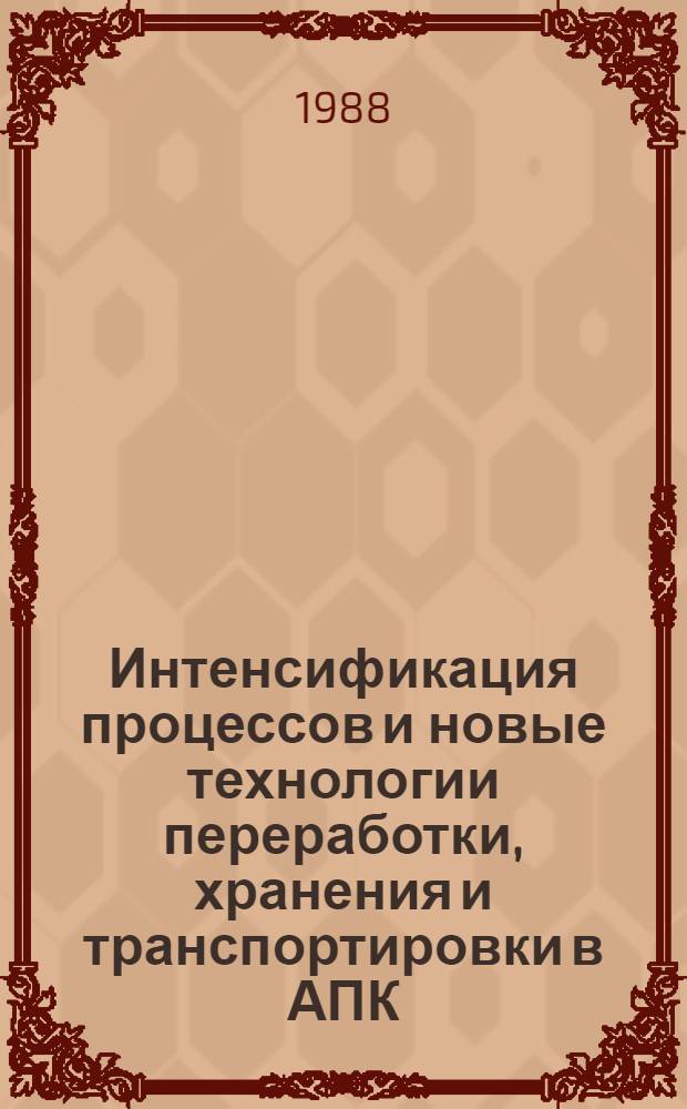 Интенсификация процессов и новые технологии переработки, хранения и транспортировки в АПК : Сб. науч. тр