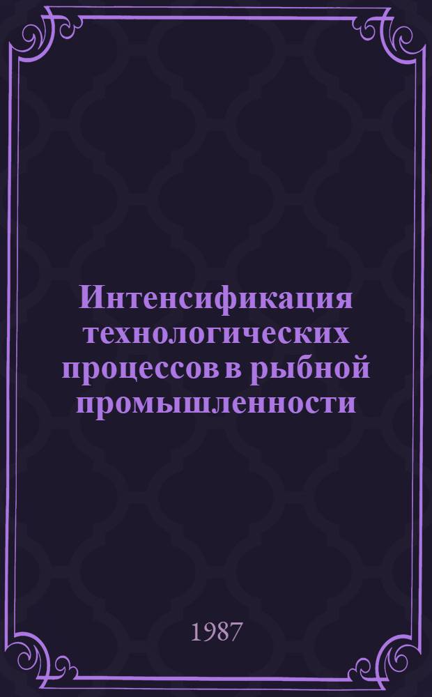Интенсификация технологических процессов в рыбной промышленности : Тез. докл. краев. науч.-техн. конф., 21-22 окт. 1987 г