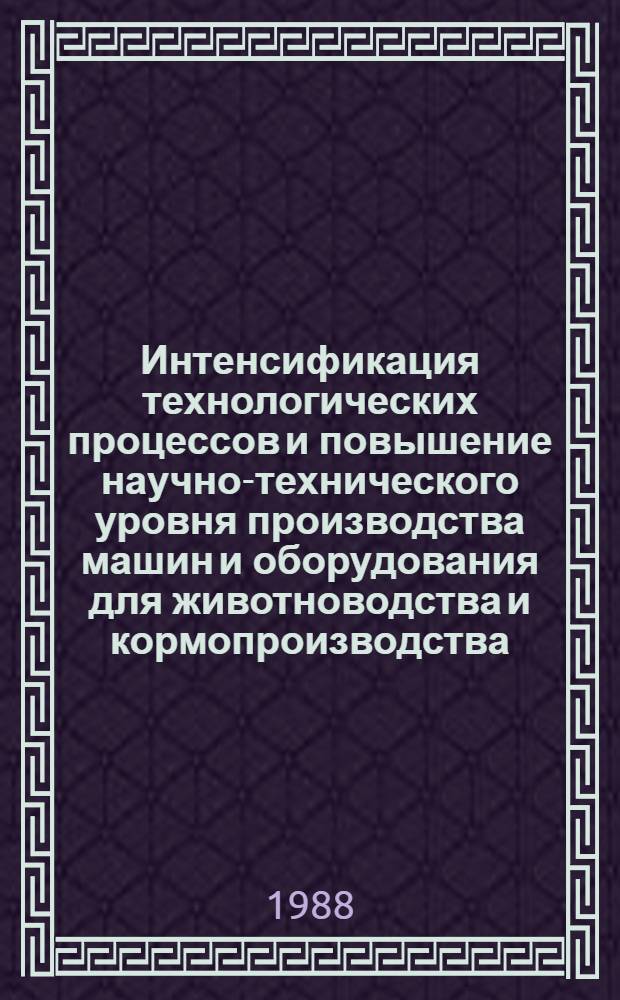 Интенсификация технологических процессов и повышение научно-технического уровня производства машин и оборудования для животноводства и кормопроизводства : Сб. науч. тр