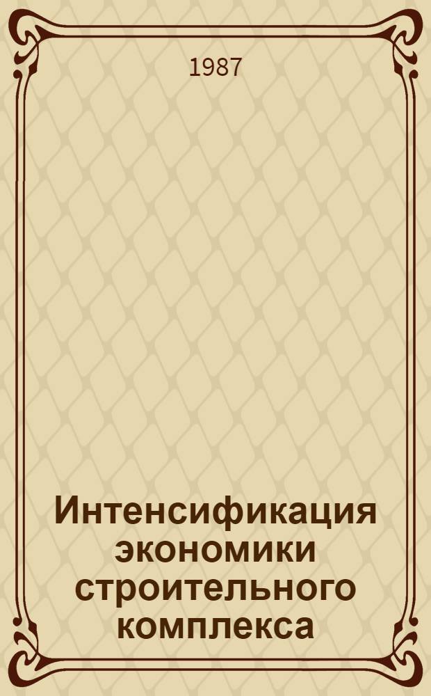 Интенсификация экономики строительного комплекса : Совершенствование проектирования и стимулирования экон. проектов : По страницам журн. "Экономика стр-ва" : Сборник