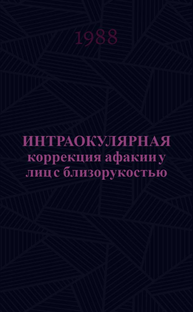 ИНТРАОКУЛЯРНАЯ коррекция афакии у лиц с близорукостью : Метод. рекомендации : (С правом переизд. мест. органами здравоохранения)