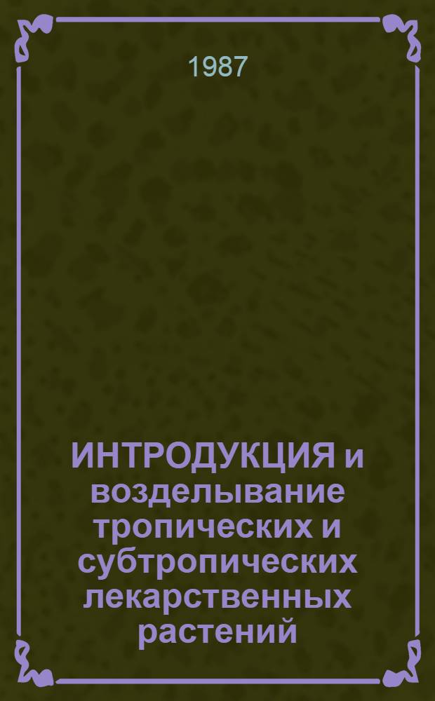 ИНТРОДУКЦИЯ и возделывание тропических и субтропических лекарственных растений : Сб. ст.