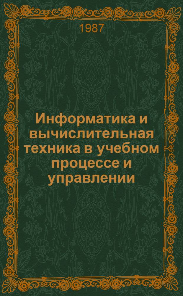 Информатика и вычислительная техника в учебном процессе и управлении : Тез. докл. IV обл. науч.-практ. конф., г. Омск, 14-15 мая 1987 г