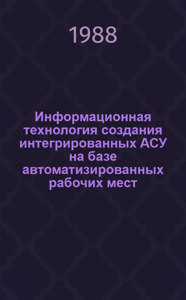 Информационная технология создания интегрированных АСУ на базе автоматизированных рабочих мест : Метод. рекомендации
