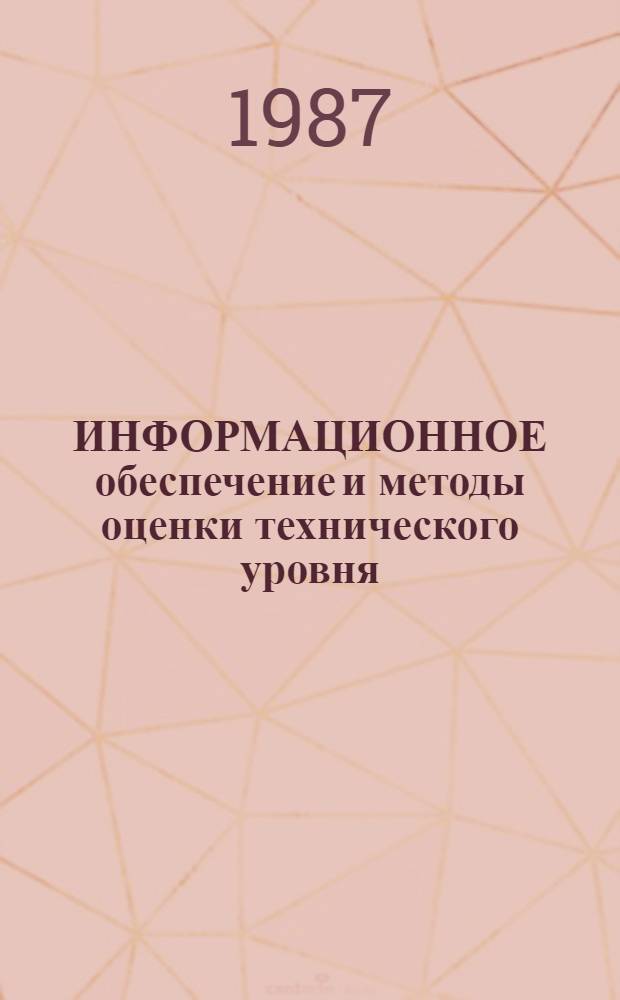 ИНФОРМАЦИОННОЕ обеспечение и методы оценки технического уровня : Сб. ст. по материалам докл. на междунар. семинаре, состоявшемся 1-2 окт. 1986 г.