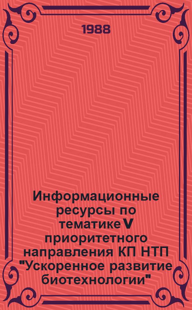 Информационные ресурсы по тематике V приоритетного направления КП НТП "Ускоренное развитие биотехнологии", созданные в сотрудничестве стран-членов СЭВ в области научной и технической информации : Справочник