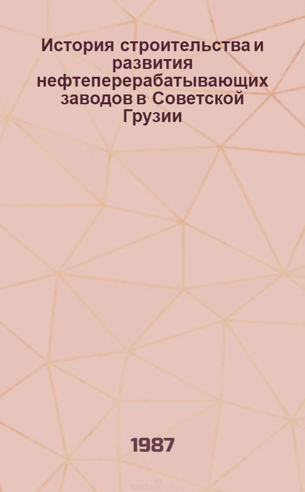 История строительства и развития нефтеперерабатывающих заводов в Советской Грузии (1921-1941 гг.) : Автореф. дис. на соиск. учен. степ. канд. ист. наук : (07.00.02)