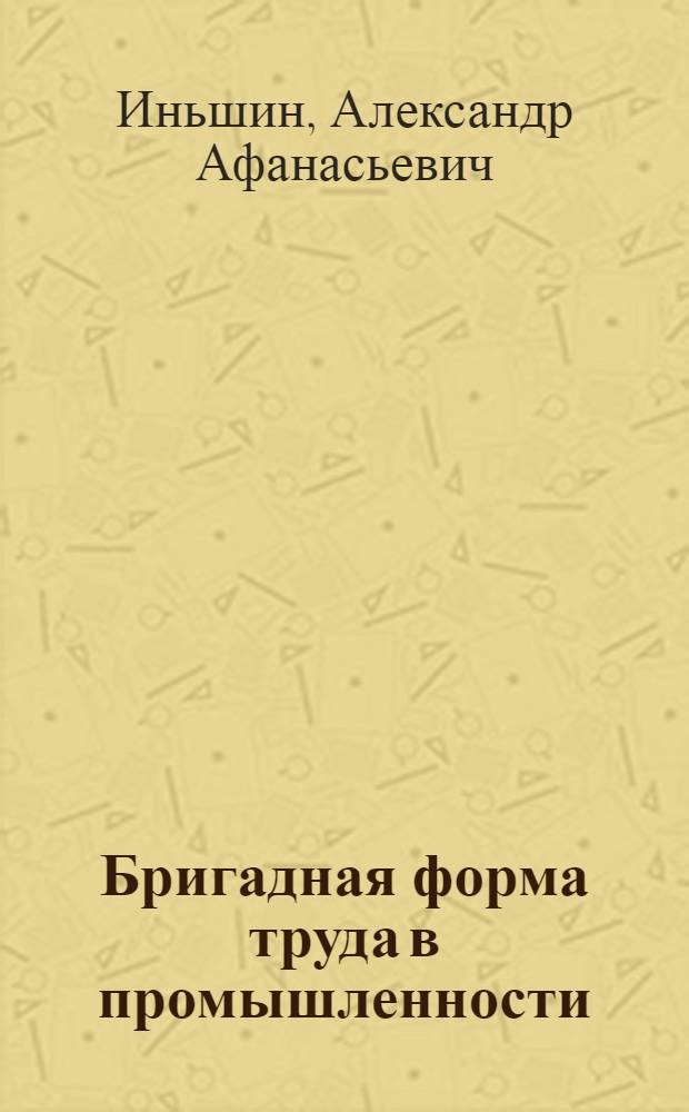 Бригадная форма труда в промышленности : Пособие для курсов бригадиров произв. бригад