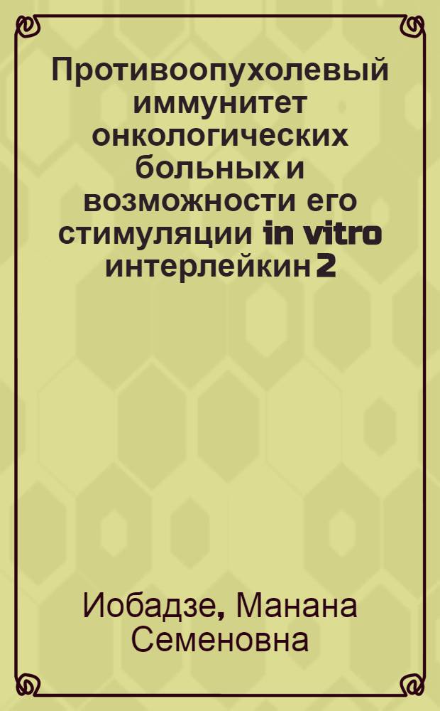 Противоопухолевый иммунитет онкологических больных и возможности его стимуляции in vitro интерлейкин 2 : Автореф. дис. на соиск. учен. степ. канд. биол. наук : (14.00.14)