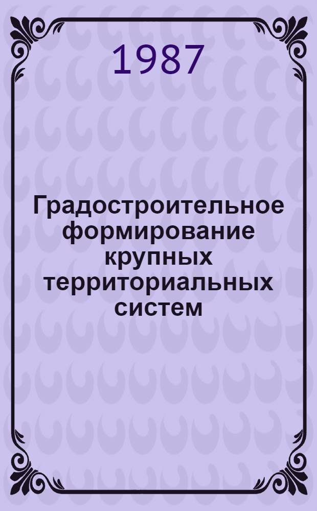 Градостроительное формирование крупных территориальных систем : (В условиях БССР) : Автореф. дис. на соиск. учен. степ. д. арх