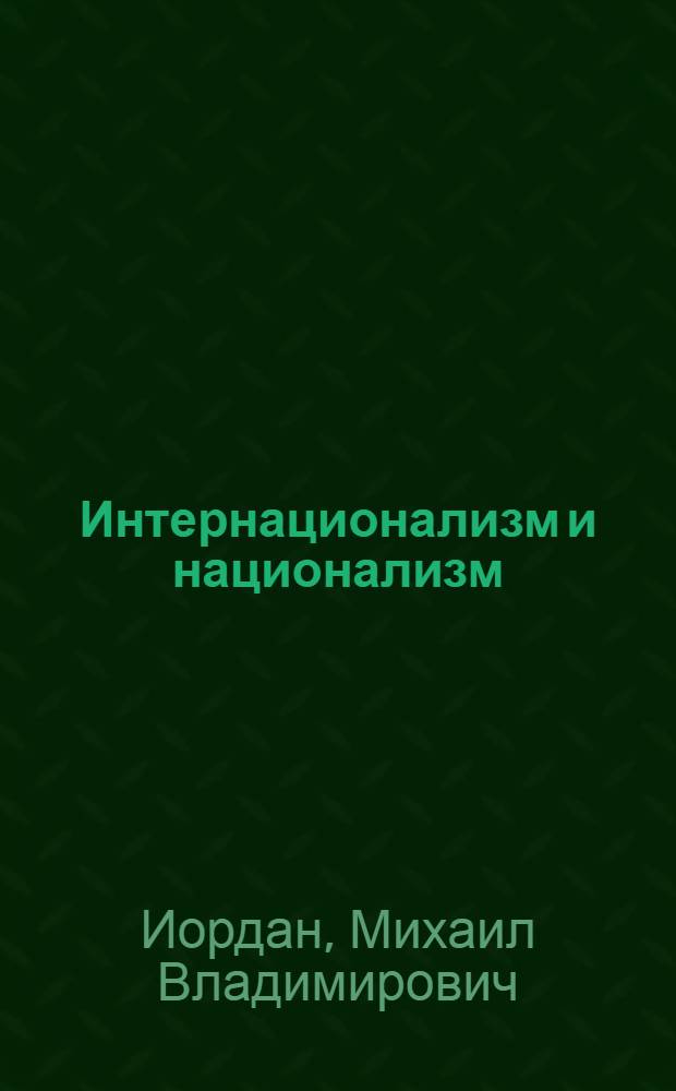 Интернационализм и национализм: анализ логики их противоборства в современную эпоху : Автореф. дис. на соиск. учен. степ. д-ра филос. наук : (09.00.02)