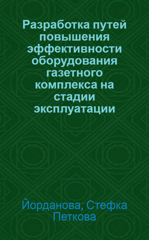 Разработка путей повышения эффективности оборудования газетного комплекса на стадии эксплуатации : (На прим. тип. Болгарии) : Автореф. дис. на соиск. учен. степ. канд. техн. наук : (05.02.15)