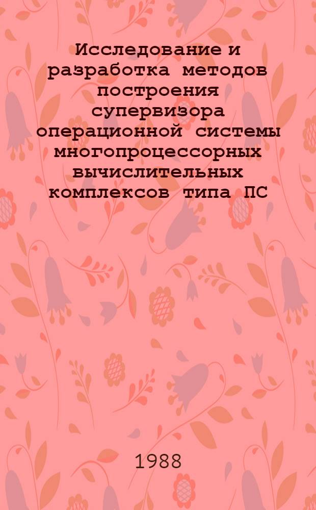 Исследование и разработка методов построения супервизора операционной системы многопроцессорных вычислительных комплексов типа ПС : Автореф. дис. на соиск. учен. степ. канд. техн. наук : (05.13.11)