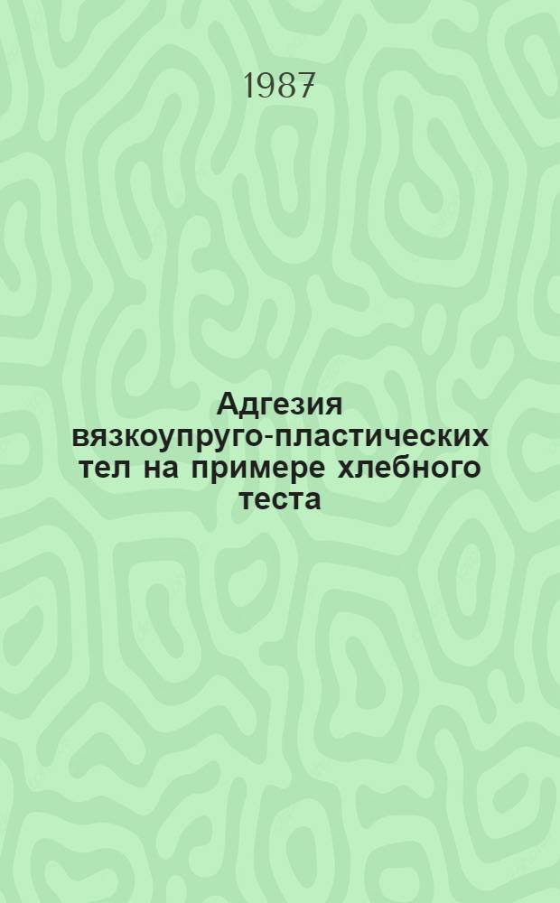 Адгезия вязкоупруго-пластических тел на примере хлебного теста : Автореф. дис. на соиск. учен. степ. канд. техн. наук : (02.00.11)