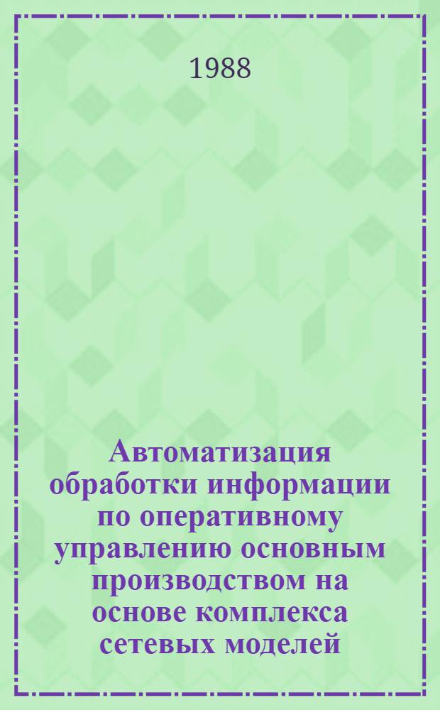 Автоматизация обработки информации по оперативному управлению основным производством на основе комплекса сетевых моделей : (На прим. предприятий единич. и мелкосерийн. пр-ва) : Автореф. дис. на соиск. учен. степ. канд. экон. наук : (08.00.13)