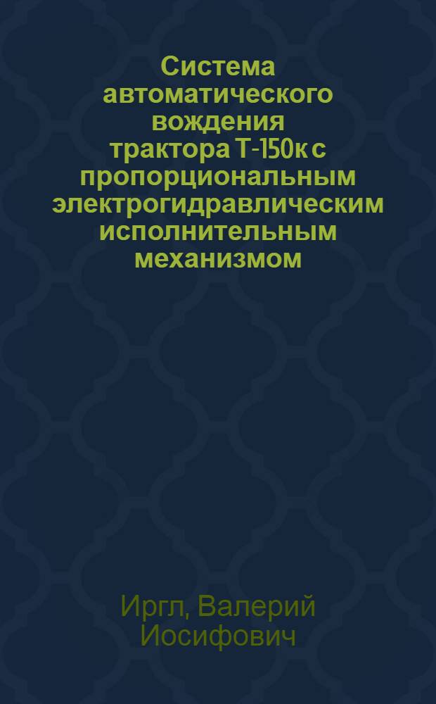 Система автоматического вождения трактора Т-150к с пропорциональным электрогидравлическим исполнительным механизмом : (Применительно к пахотному агрегату) : Автореф. дис. на соиск. учен. степ. к. т. н