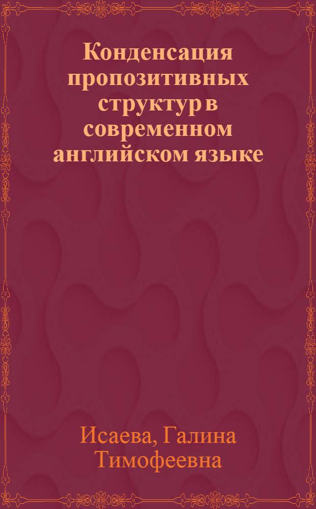 Конденсация пропозитивных структур в современном английском языке : (К пробл. яз. экономии) : Автореф. дис. на соиск. учен. степ. канд. филол. наук : (10.02.04)
