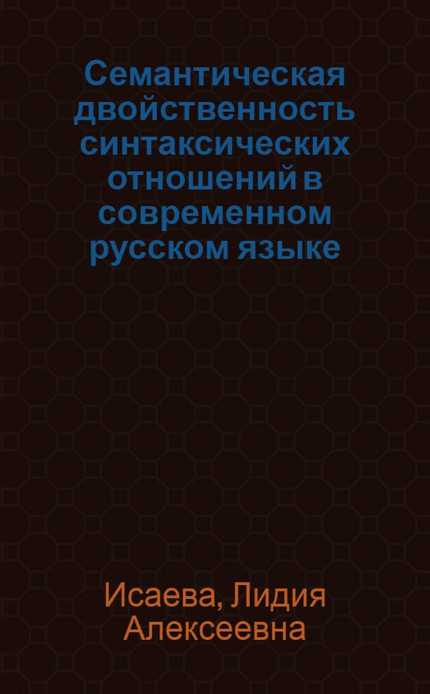 Семантическая двойственность синтаксических отношений в современном русском языке : (На материале словосочетаний и предложений) : Автореф. дис. на соиск. учен. степ. канд. филол. наук : (10.02.01)