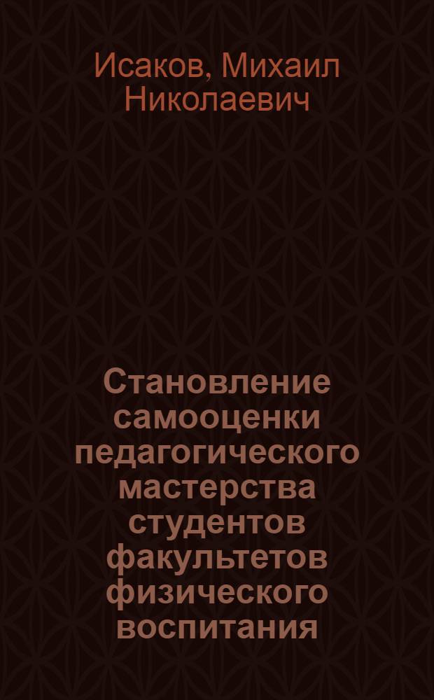 Становление самооценки педагогического мастерства студентов факультетов физического воспитания : (Эмпирич. исслед.) : Автореф. дис. на соиск. учен. степ. канд. психол. наук : (19.00.07)