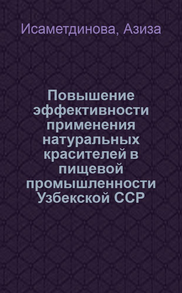 Повышение эффективности применения натуральных красителей в пищевой промышленности Узбекской ССР : Автореф. дис. на соиск. учен. степ. к. э. н