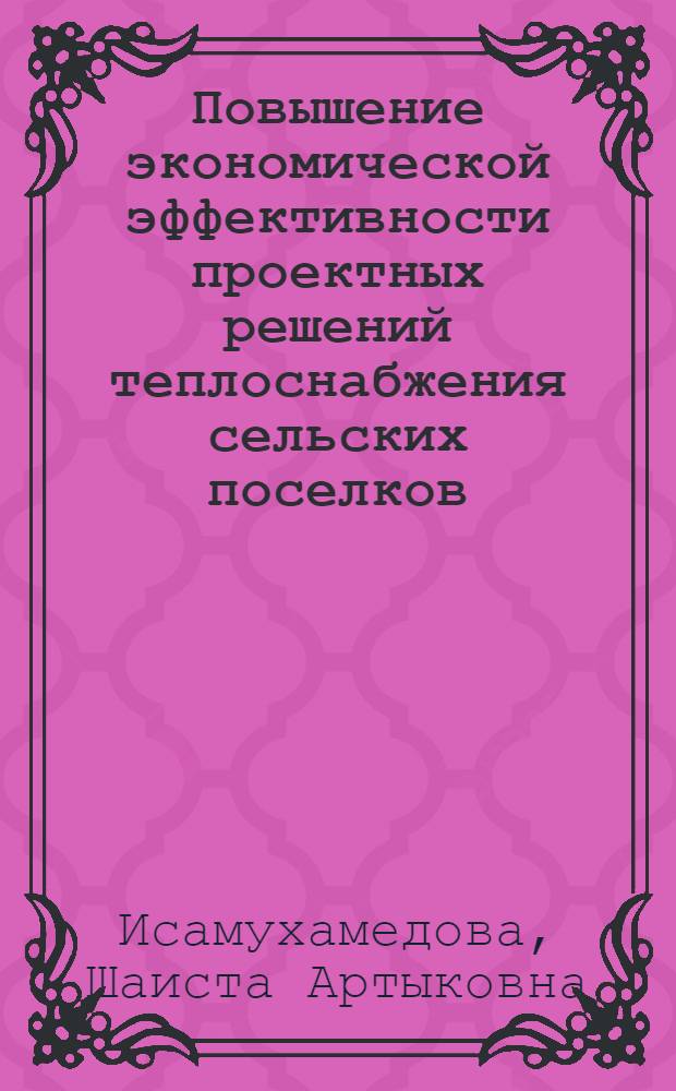 Повышение экономической эффективности проектных решений теплоснабжения сельских поселков : (На прим. УзССР) : Автореф. дис. на соиск. учен. степ. канд. экон. наук : (08.00.24)