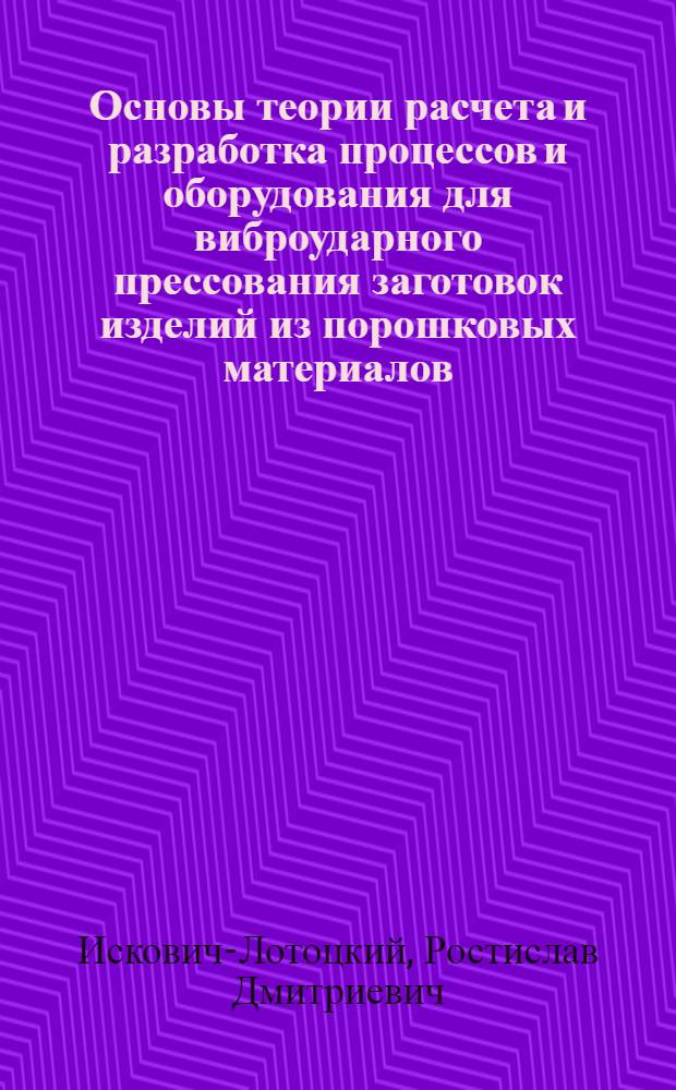Основы теории расчета и разработка процессов и оборудования для виброударного прессования заготовок изделий из порошковых материалов : Автореф. дис. на соиск. учен. степ. д. т. н