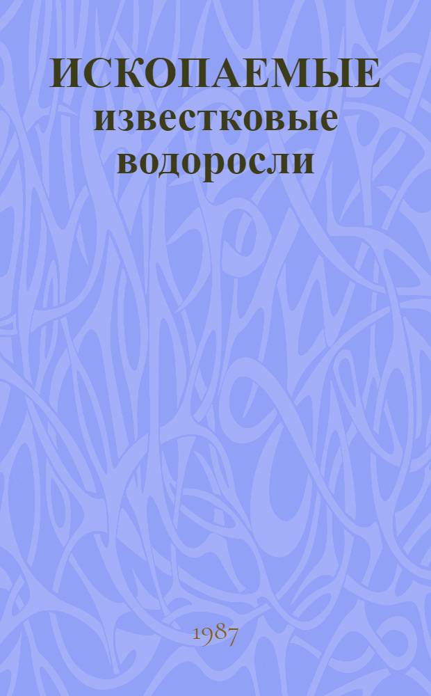 ИСКОПАЕМЫЕ известковые водоросли : Морфология, систематика, методы изучения