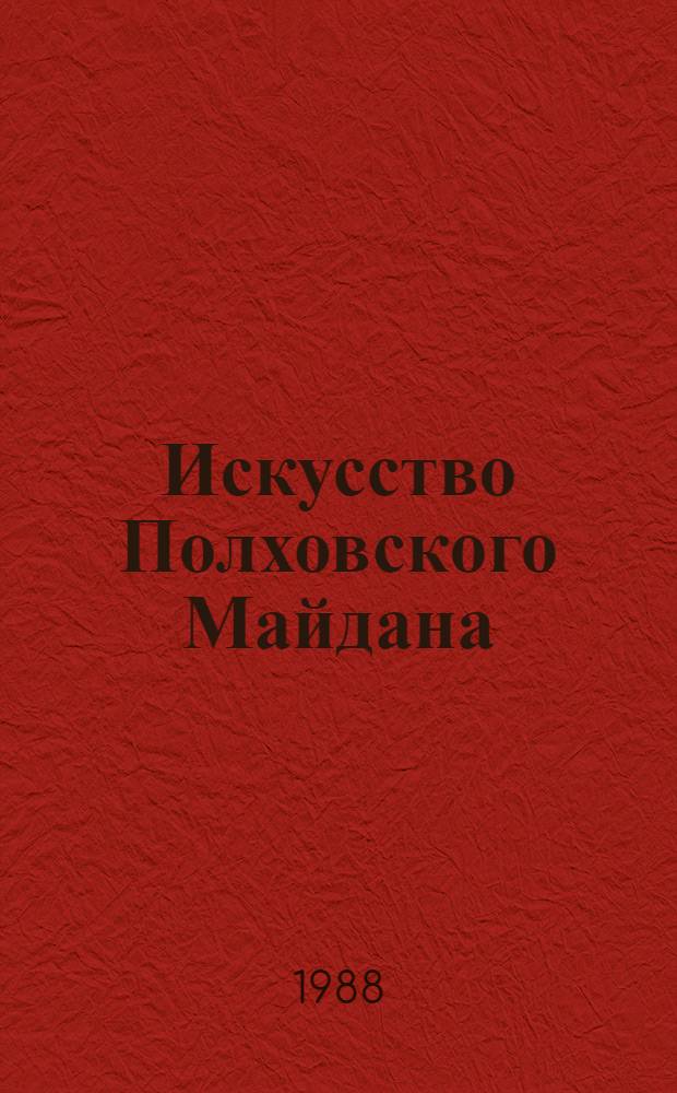 Искусство Полховского Майдана : Полх-майденская роспись в собрании Всероссийского музея декор.-прикл. и нар. искусства : Каталог