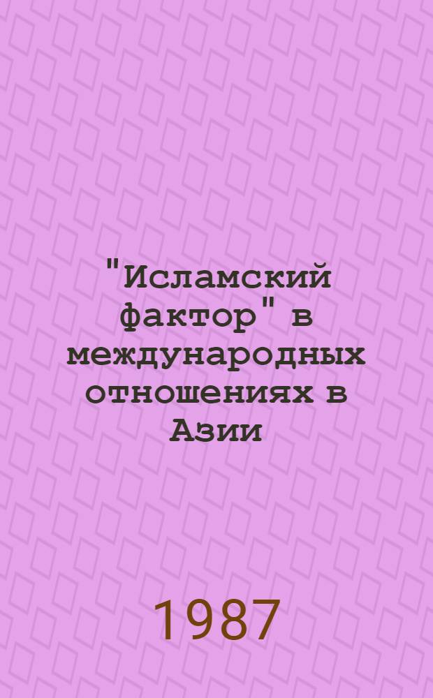 "Исламский фактор" в международных отношениях в Азии (70-е и первая половина 80-х годов) : Сб. ст
