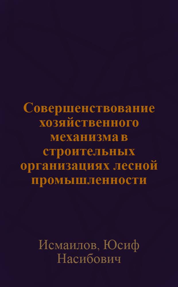 Совершенствование хозяйственного механизма в строительных организациях лесной промышленности : Учеб. пособие