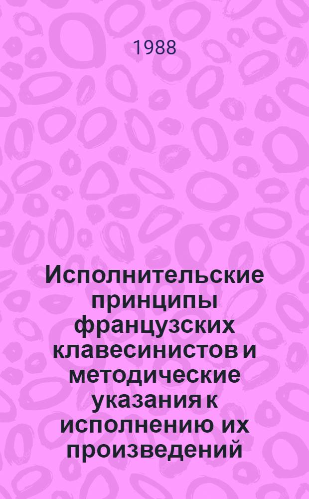 Исполнительские принципы французских клавесинистов и методические указания к исполнению их произведений : (Для фортепиан. кл. консерватории и муз. уч-щ)