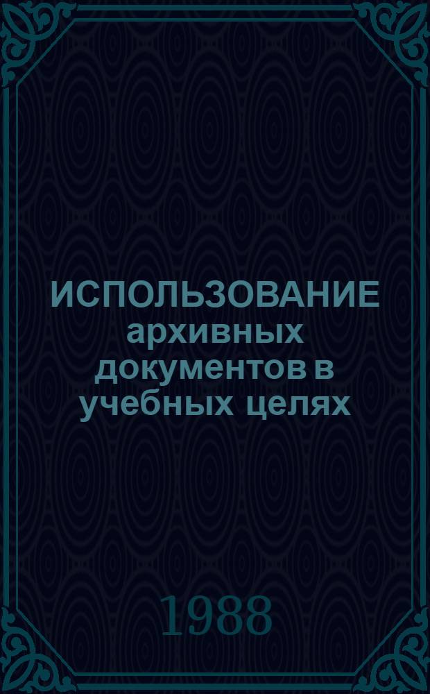 ИСПОЛЬЗОВАНИЕ архивных документов в учебных целях : Аналит. обзор : Отеч. опыт