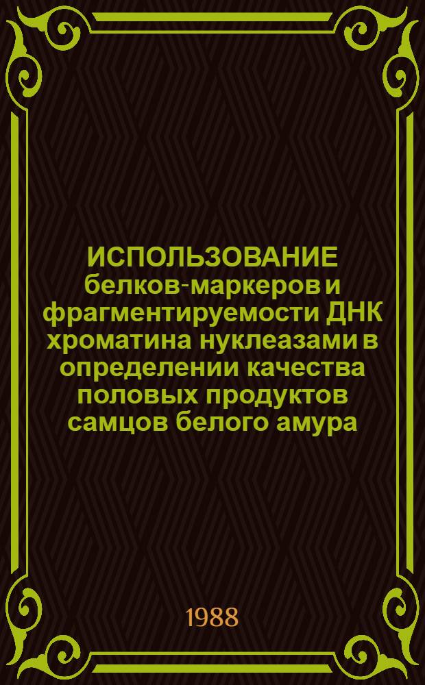 ИСПОЛЬЗОВАНИЕ белков-маркеров и фрагментируемости ДНК хроматина нуклеазами в определении качества половых продуктов самцов белого амура : (Рекомендации)
