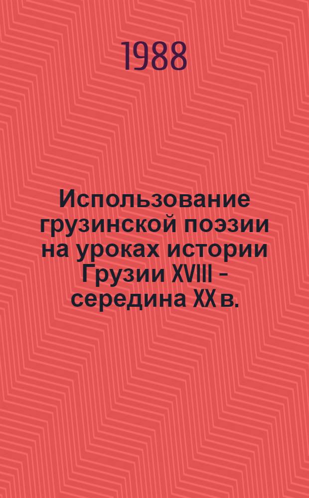 Использование грузинской поэзии на уроках истории Грузии XVIII - середина XX в. : Метод. рекомендация