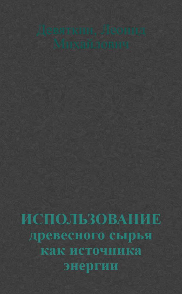 ИСПОЛЬЗОВАНИЕ древесного сырья как источника энергии