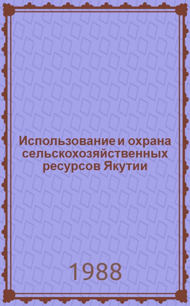 Использование и охрана сельскохозяйственных ресурсов Якутии : Сб. науч. тр