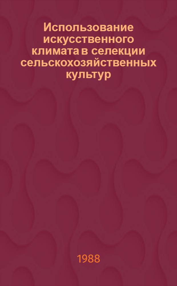 Использование искусственного климата в селекции сельскохозяйственных культур : (Сб. науч. тр.)