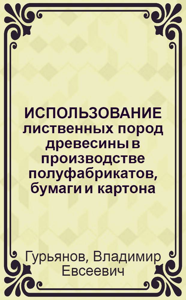 ИСПОЛЬЗОВАНИЕ лиственных пород древесины в производстве полуфабрикатов, бумаги и картона