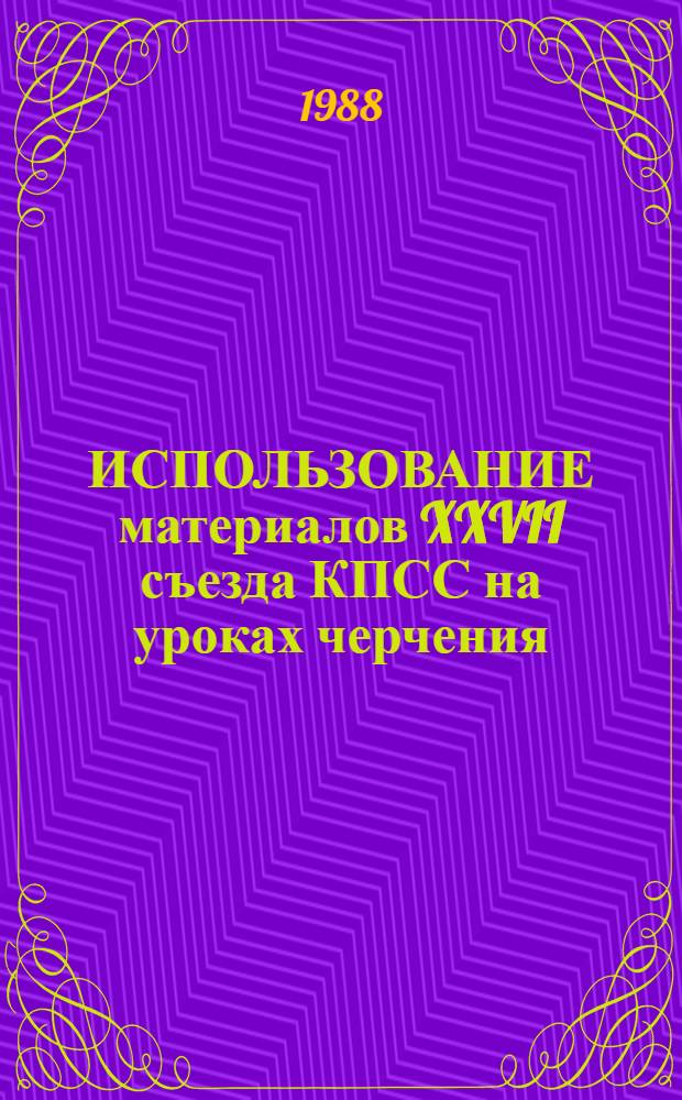 ИСПОЛЬЗОВАНИЕ материалов XXVII съезда КПСС на уроках черчения : (Метод. рекомендации)